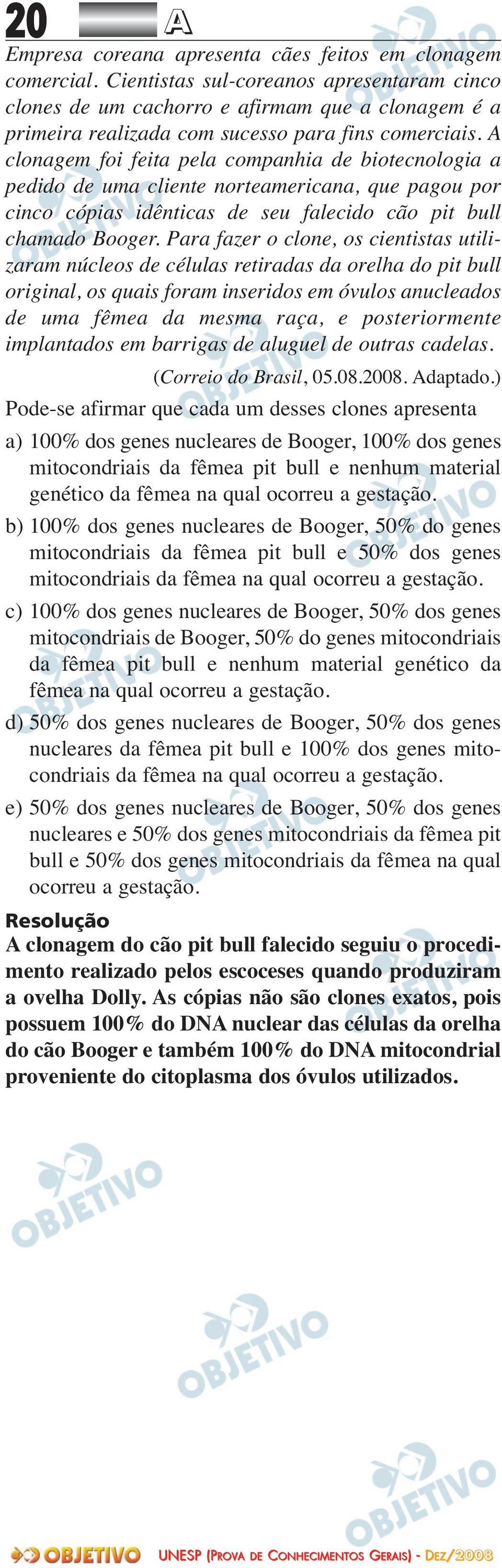 A clonagem foi feita pela companhia de biotecnologia a pedido de uma cliente norteamericana, que pagou por cinco cópias idênticas de seu falecido cão pit bull chamado Booger.