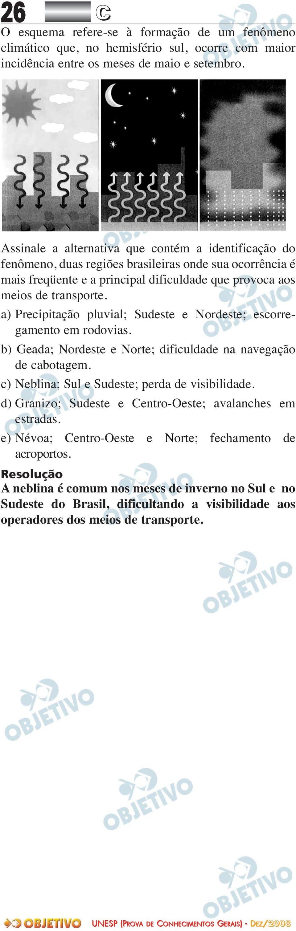 a) Precipitação pluvial; Sudeste e Nordeste; escorre - gamento em rodovias. b) Geada; Nordeste e Norte; dificuldade na navegação de cabotagem. c) Neblina; Sul e Sudeste; perda de visibilidade.