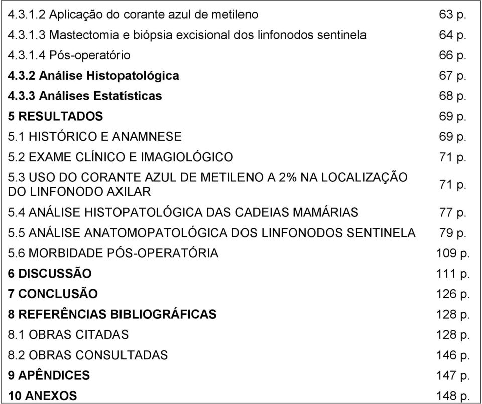 5.4 ANÁLISE HISTOPATOLÓGICA DAS CADEIAS MAMÁRIAS 77 p. 5.5 ANÁLISE ANATOMOPATOLÓGICA DOS LINFONODOS SENTINELA 79 p. 5.6 MORBIDADE PÓS-OPERATÓRIA 109 p. 6 DISCUSSÃO 111 p.