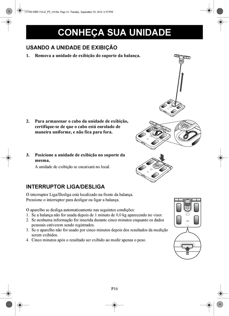 Pressione o interruptor para desligar ou ligar a balança. O aparelho se desliga automaticamente nas seguintes condições: 1. Se a balança não for usada depois de 1 minuto de 0,0 kg aparecendo no visor.