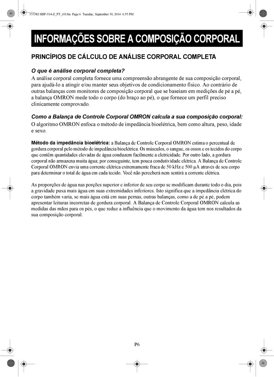 Ao contrário de outras balanças com monitores de composição corporal que se baseiam em medições de pé a pé, a balança OMRON mede todo o corpo (do braço ao pé), o que fornece um perfil preciso