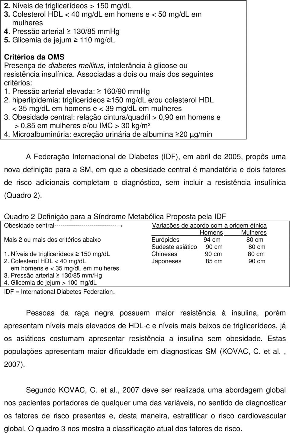 Pressão arterial elevada: 160/90 mmhg 2. hiperlipidemia: triglicerídeos 150 mg/dl e/ou colesterol HDL < 35 mg/dl em homens e < 39 mg/dl em mulheres 3.