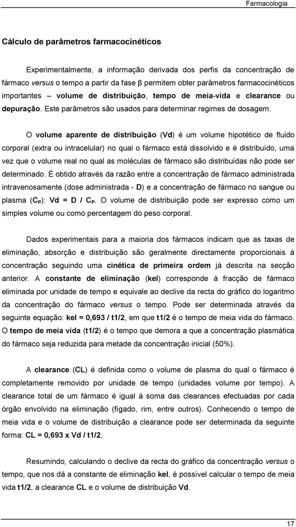 O volume aparente de distribuição (Vd) é um volume hipotético de fluido corporal (extra ou intracelular) no qual o fármaco está dissolvido e é distribuído, uma vez que o volume real no qual as