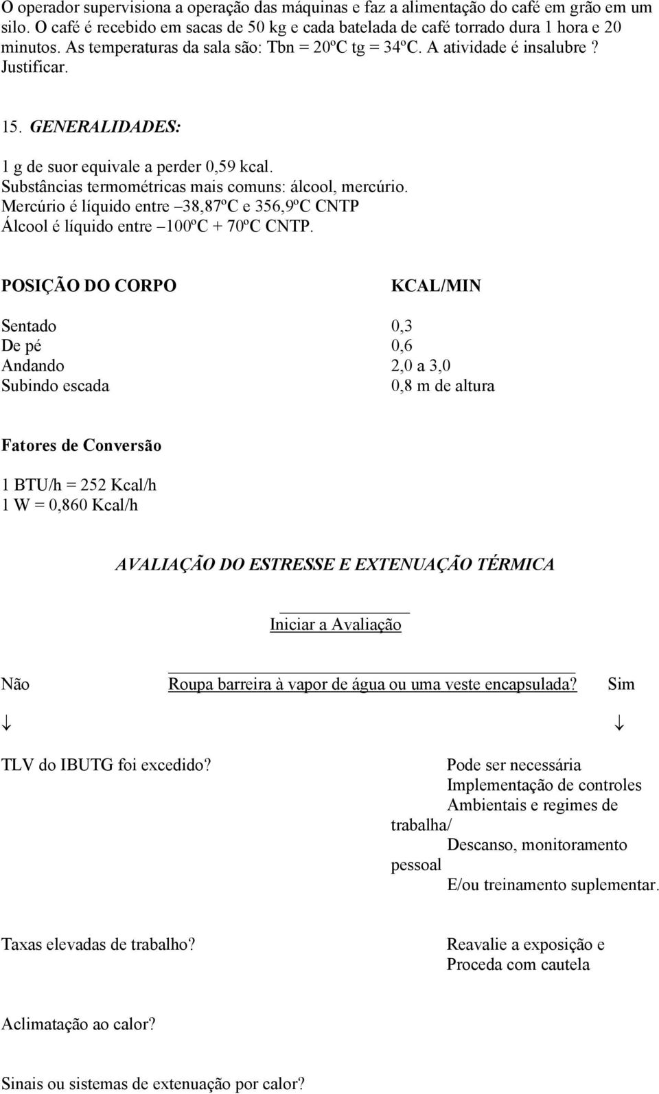 Substâncias termométricas mais comuns: álcool, mercúrio. Mercúrio é líquido entre 38,87ºC e 356,9ºC CNTP Álcool é líquido entre 100ºC + 70ºC CNTP.