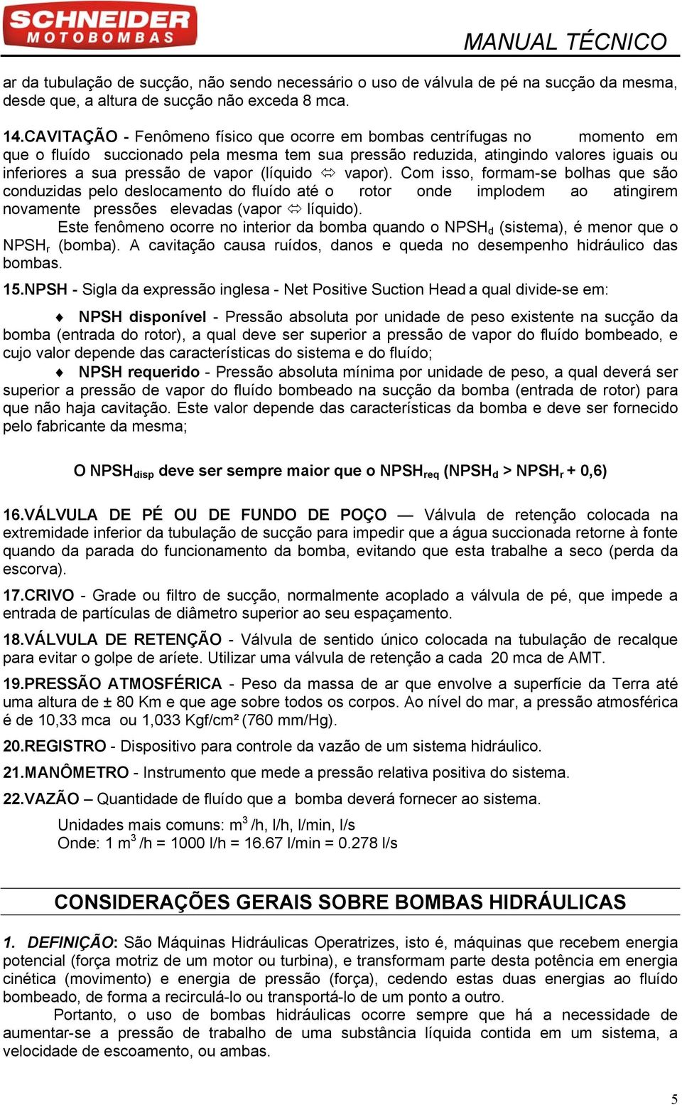 (líquido vapor). Com isso, formam-se bolhas que são conduzidas pelo deslocamento do fluído até o rotor onde implodem ao atingirem novamente pressões elevadas (vapor líquido).