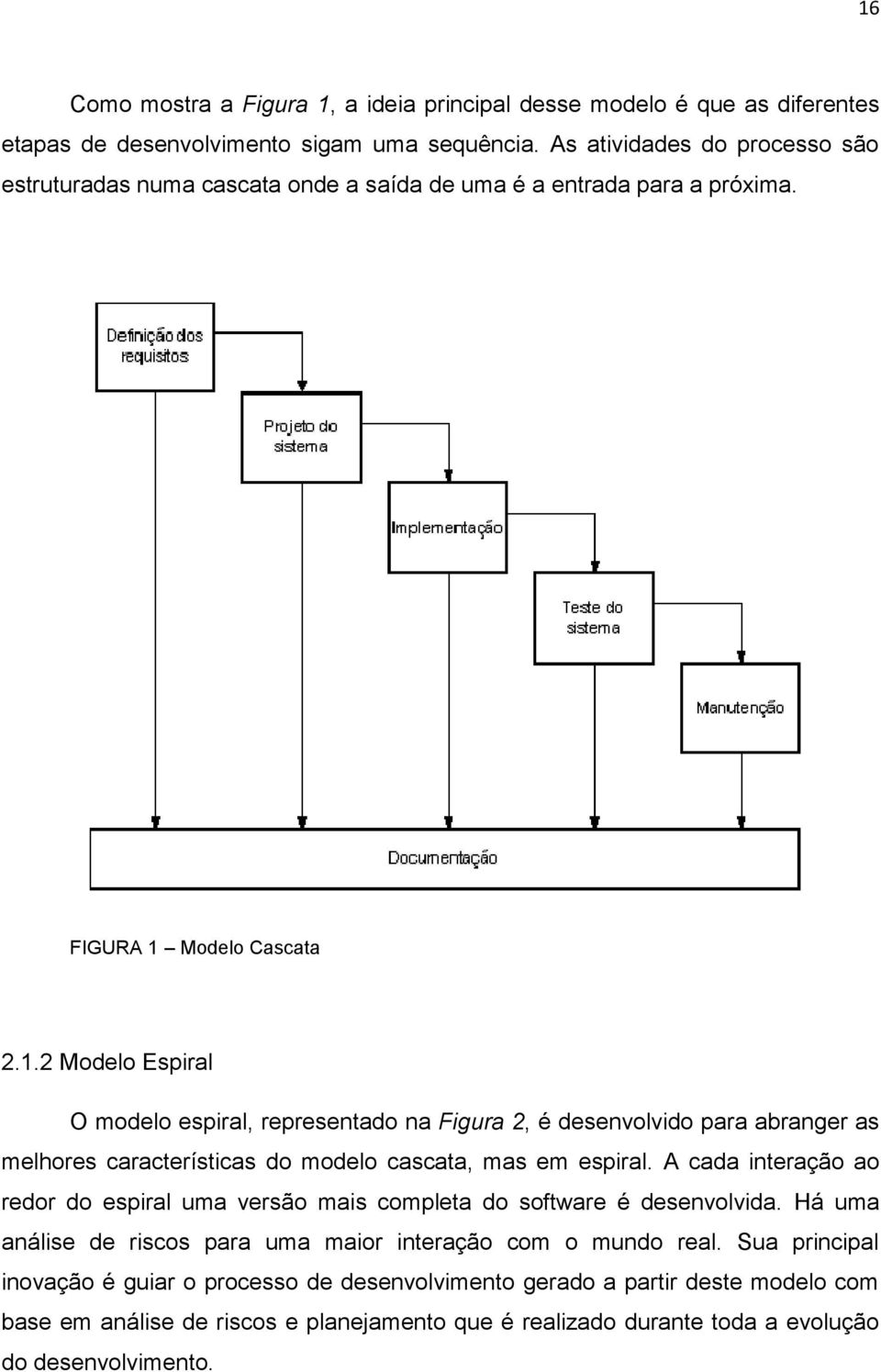 Modelo Cascata 2.1.2 Modelo Espiral O modelo espiral, representado na Figura 2, é desenvolvido para abranger as melhores características do modelo cascata, mas em espiral.