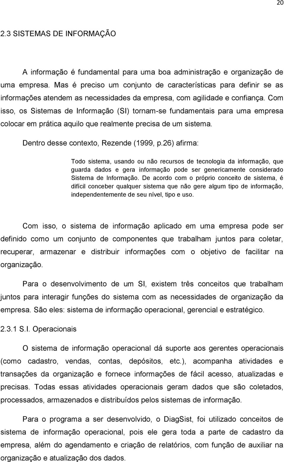 Com isso, os Sistemas de Informação (SI) tornam-se fundamentais para uma empresa colocar em prática aquilo que realmente precisa de um sistema. Dentro desse contexto, Rezende (1999, p.