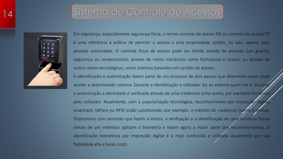 O controle físico de acesso pode ser obtido através de pessoas (um guarda, segurança ou recepcionista); através de meios mecânicos como fechaduras e chaves; ou através de outros meios tecnológicos,