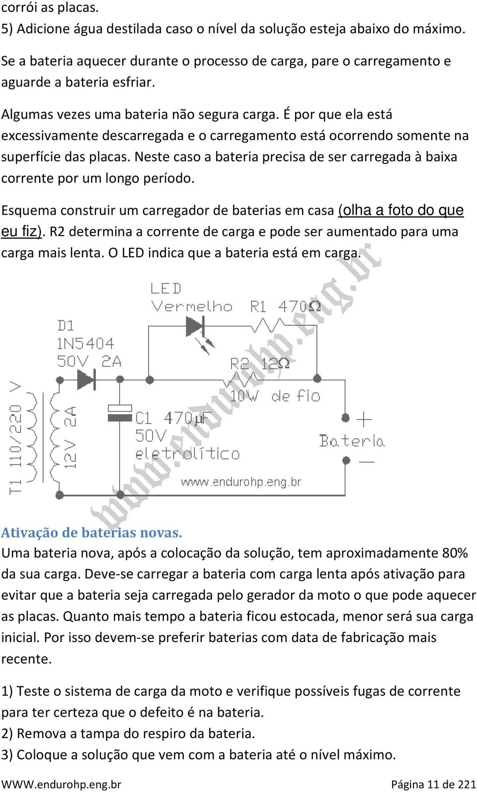 Neste caso a bateria precisa de ser carregada à baixa corrente por um longo período. Esquema construir um carregador de baterias em casa (olha a foto do que eu fiz).