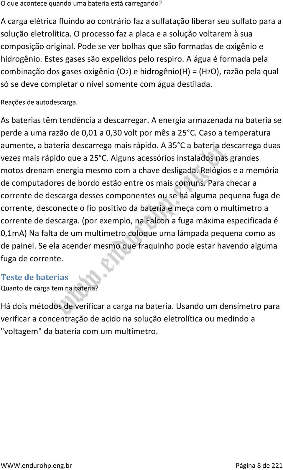 A água é formada pela combinação dos gases oxigênio (O2) e hidrogênio(h) = (H2O), razão pela qual só se deve completar o nível somente com água destilada. Reações de autodescarga.