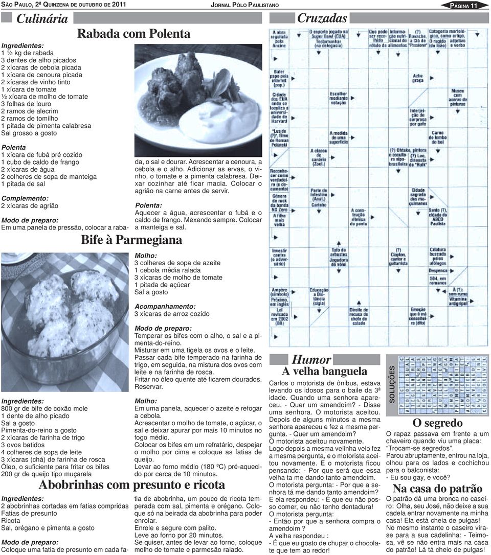 pré cozido 1 cubo de caldo de frango 2 xícaras de água 2 colheres de sopa de manteiga 1 pitada de sal Complemento: 2 xícaras de agrião Modo de preparo: Em uma panela de pressão, colocar a raba-