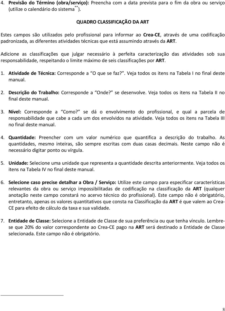 através da ART. Adicione as classificações que julgar necessário à perfeita caracterização das atividades sob sua responsabilidade, respeitando o limite máximo de seis classificações por ART. 1.