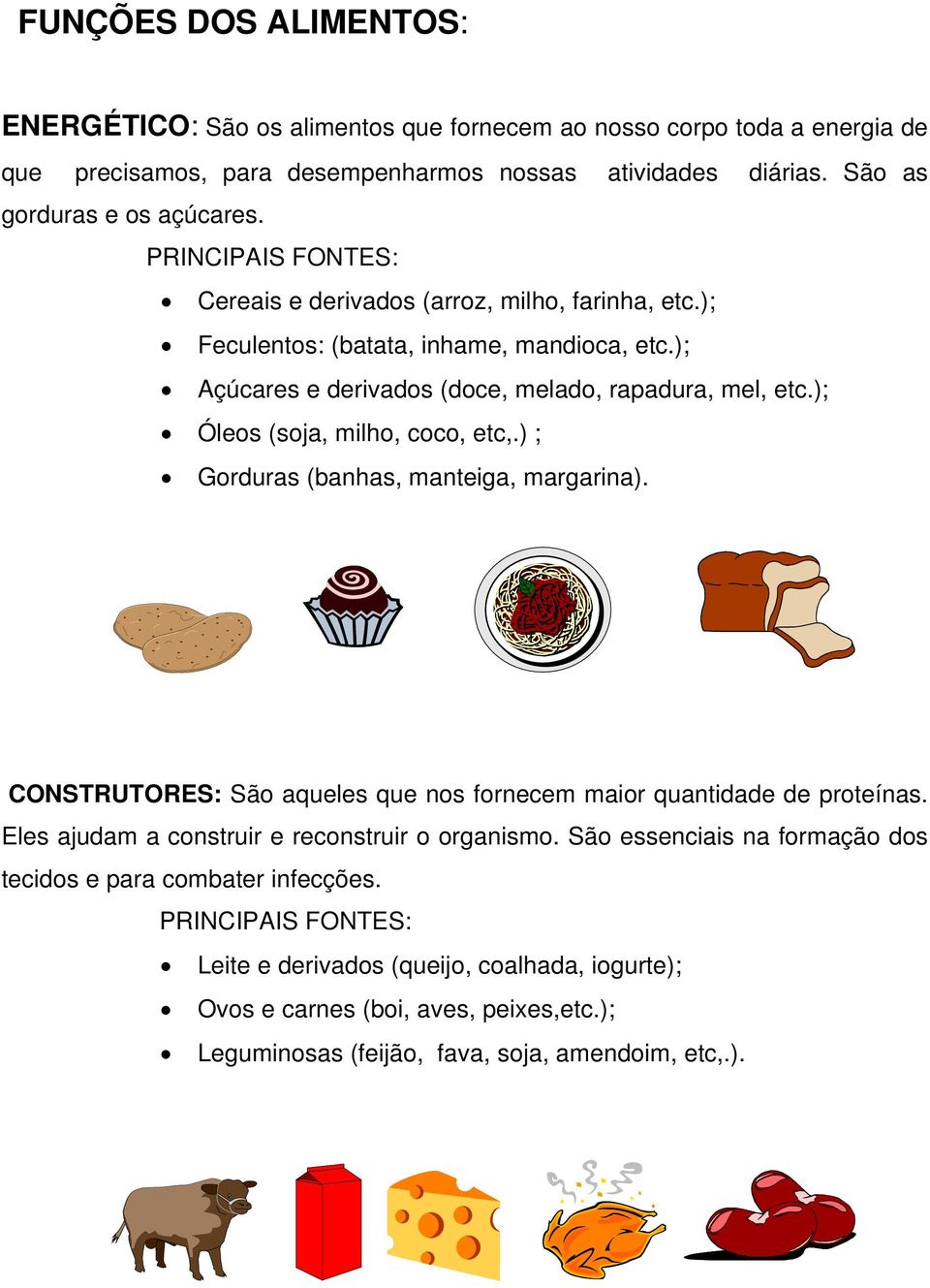 ); Óleos (soja, milho, coco, etc,.) ; Gorduras (banhas, manteiga, margarina). CONSTRUTORES: São aqueles que nos fornecem maior quantidade de proteínas.