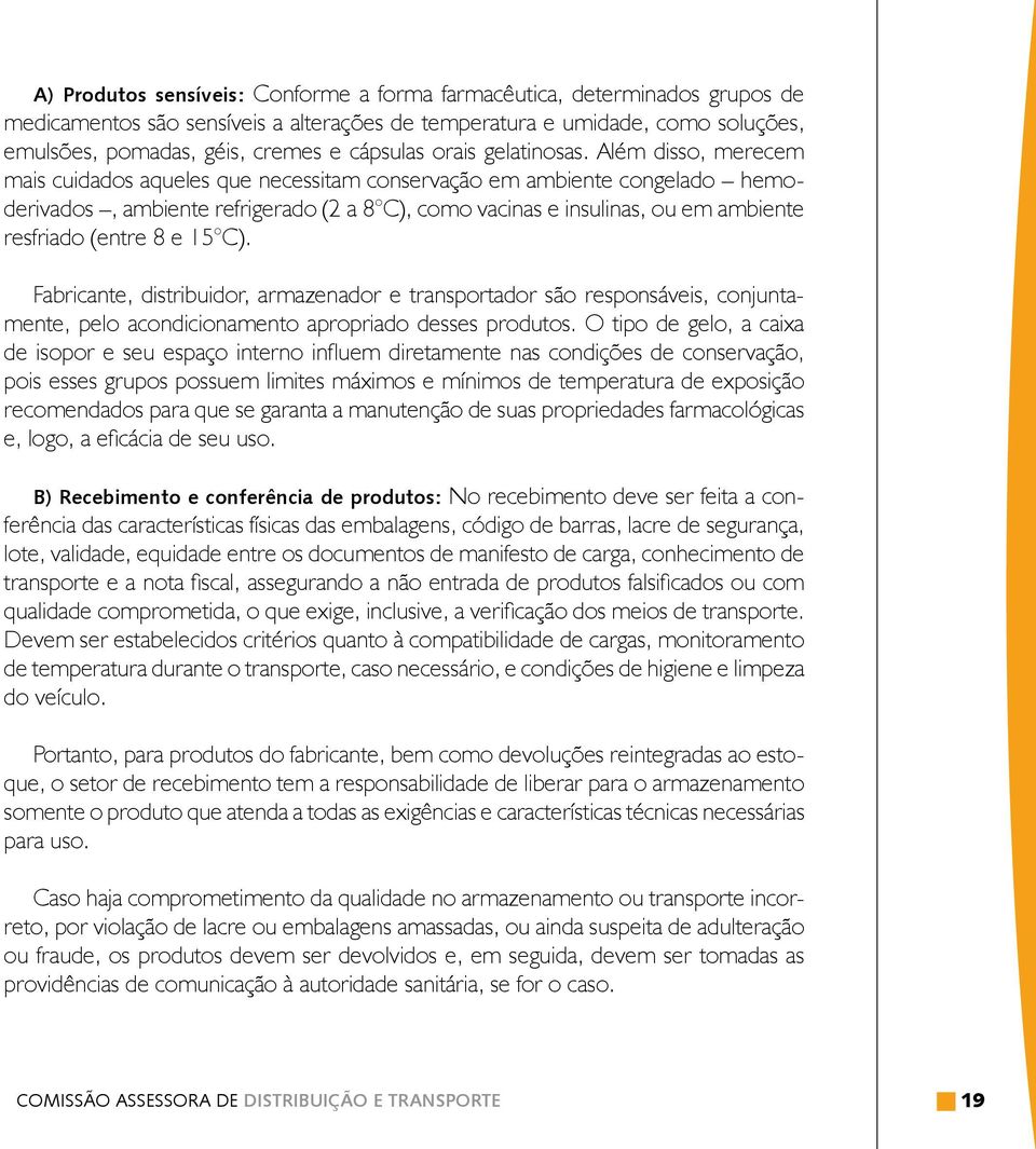 Além disso, merecem mais cuidados aqueles que necessitam conservação em ambiente congelado hemoderivados, ambiente refrigerado (2 a 8 C), como vacinas e insulinas, ou em ambiente resfriado (entre 8 e