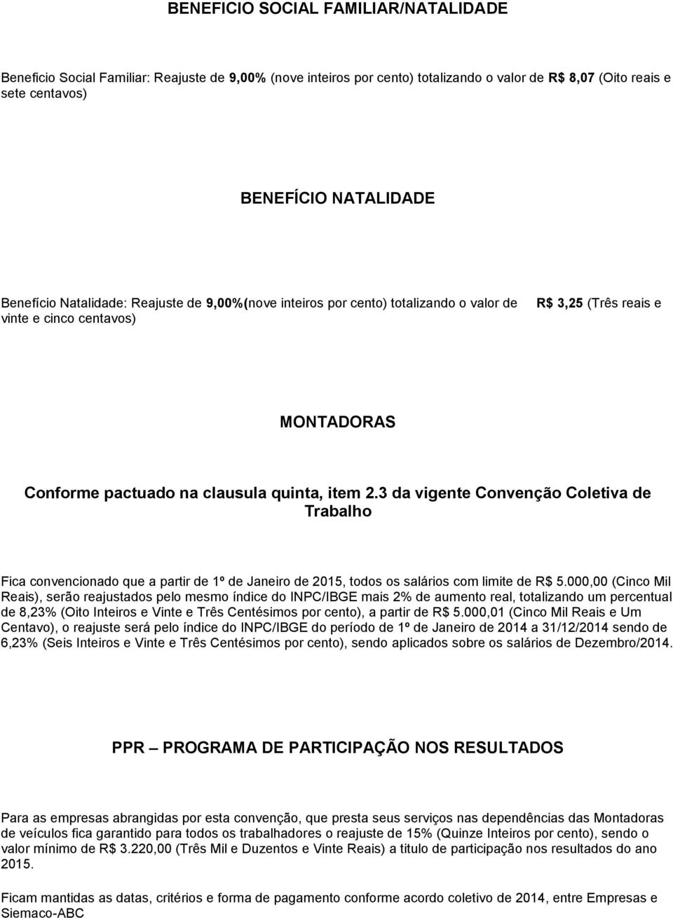 3 da vigente Convenção Coletiva de Trabalho Fica convencionado que a partir de 1º de Janeiro de 2015, todos os salários com limite de R$ 5.