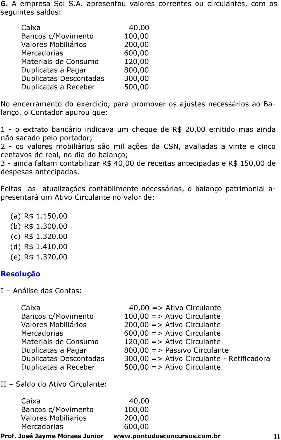 extrato bancário indicava um cheque de R$ 20,00 emitido mas ainda não sacado pelo portador; 2 - os valores mobiliários são mil ações da CSN, avaliadas a vinte e cinco centavos de real, no dia do