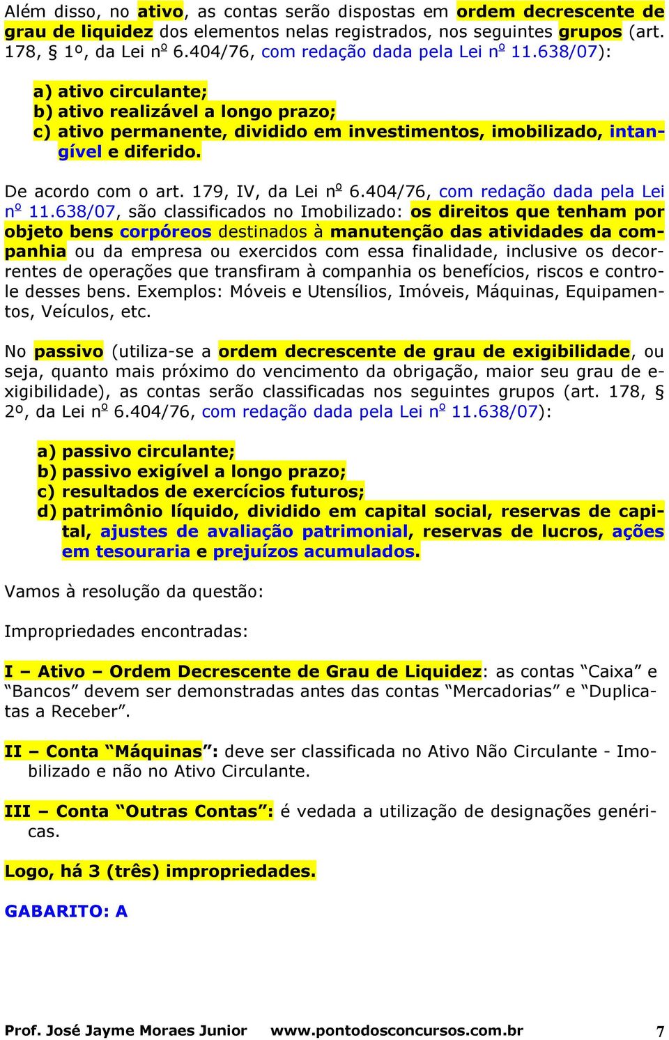 De acordo com o art. 179, IV, da Lei n o 6.404/76, com redação dada pela Lei n o 11.