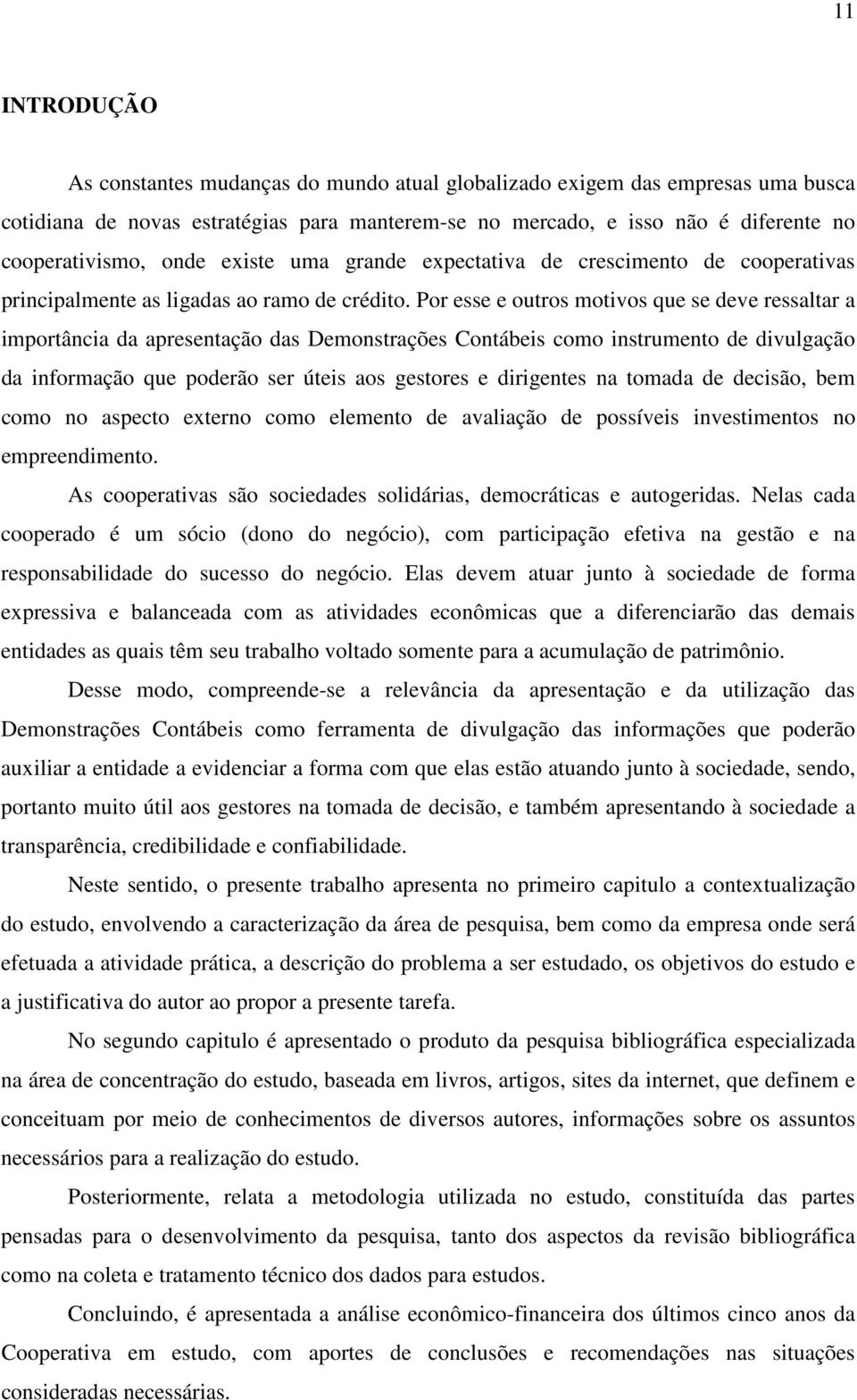 Por esse e outros motivos que se deve ressaltar a importância da apresentação das Demonstrações Contábeis como instrumento de divulgação da informação que poderão ser úteis aos gestores e dirigentes