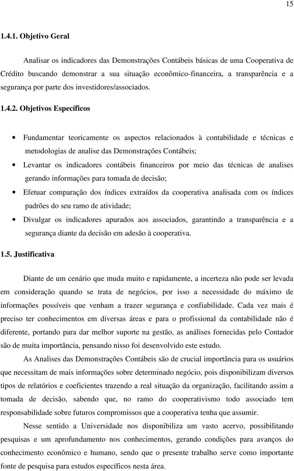 Objetivos Específicos Fundamentar teoricamente os aspectos relacionados à contabilidade e técnicas e metodologias de analise das Demonstrações Contábeis; Levantar os indicadores contábeis financeiros