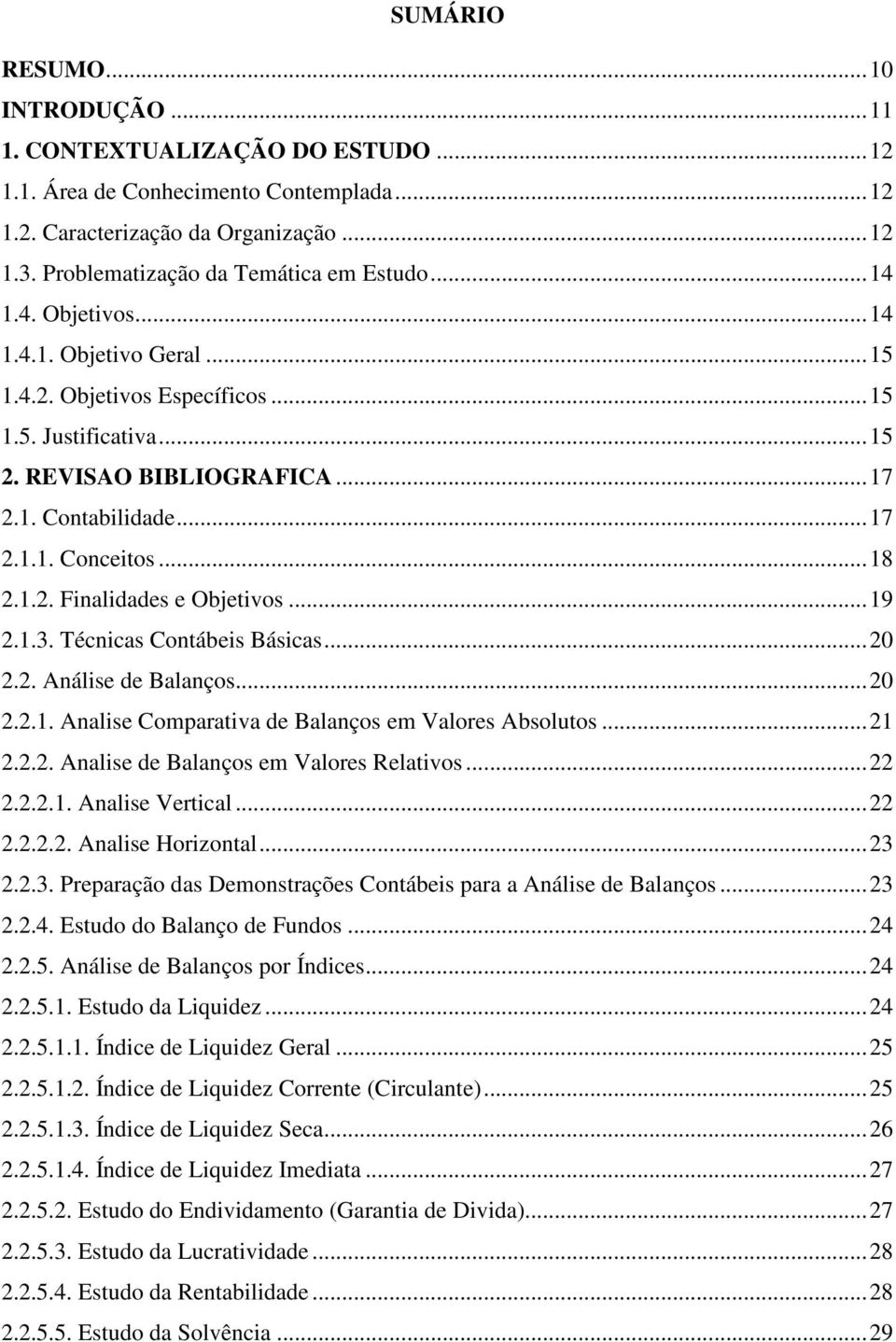 .. 17 2.1.1. Conceitos... 18 2.1.2. Finalidades e Objetivos... 19 2.1.3. Técnicas Contábeis Básicas... 20 2.2. Análise de Balanços... 20 2.2.1. Analise Comparativa de Balanços em Valores Absolutos.