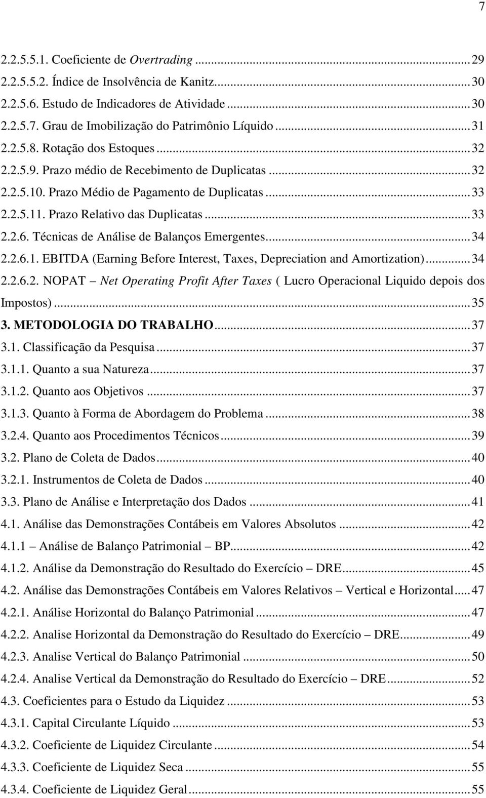 Técnicas de Análise de Balanços Emergentes... 34 2.2.6.1. EBITDA (Earning Before Interest, Taxes, Depreciation and Amortization)... 34 2.2.6.2. NOPAT Net Operating Profit After Taxes ( Lucro Operacional Liquido depois dos Impostos).