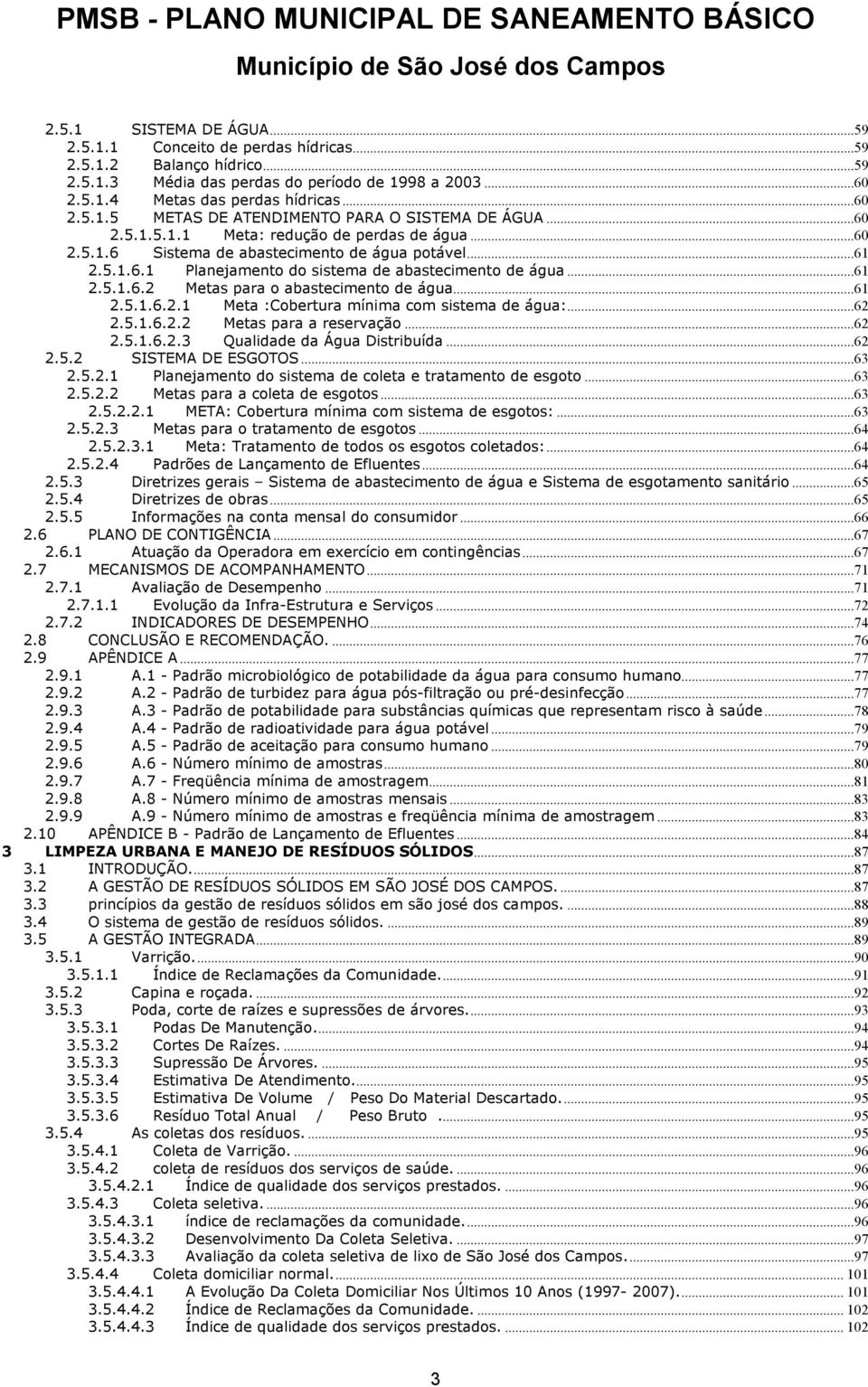 ..61 2.5.1.6.2.1 Meta :Cobertura mínima com sistema de água:...62 2.5.1.6.2.2 Metas para a reservação...62 2.5.1.6.2.3 Qualidade da Água Distribuída...62 2.5.2 SISTEMA DE ESGOTOS...63 2.5.2.1 Planejamento do sistema de coleta e tratamento de esgoto.