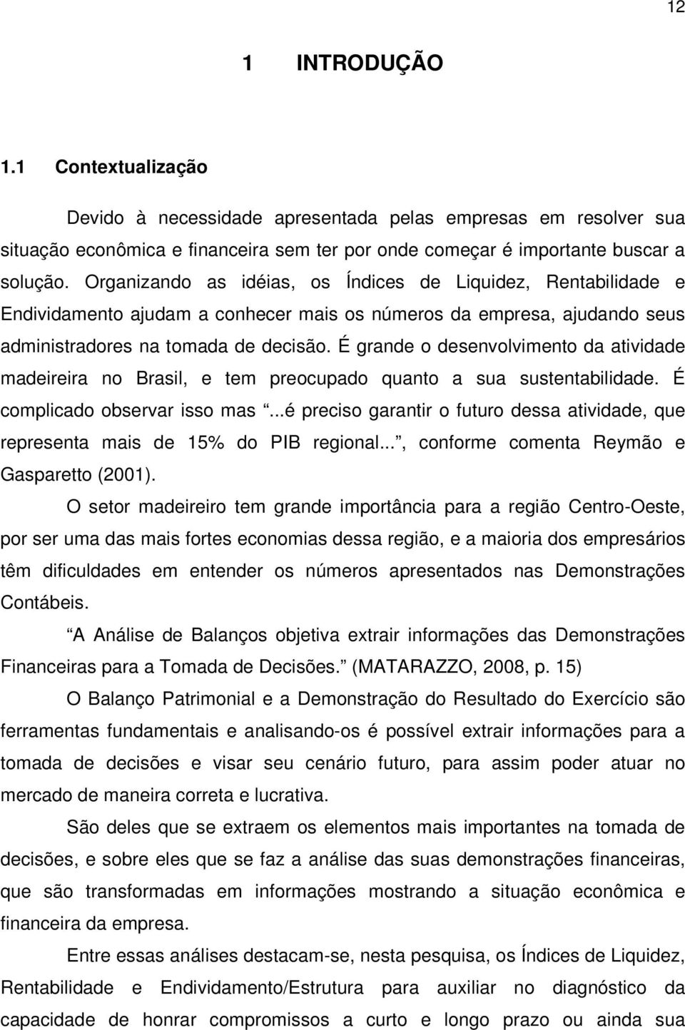 É grande o desenvolvimento da atividade madeireira no Brasil, e tem preocupado quanto a sua sustentabilidade. É complicado observar isso mas.