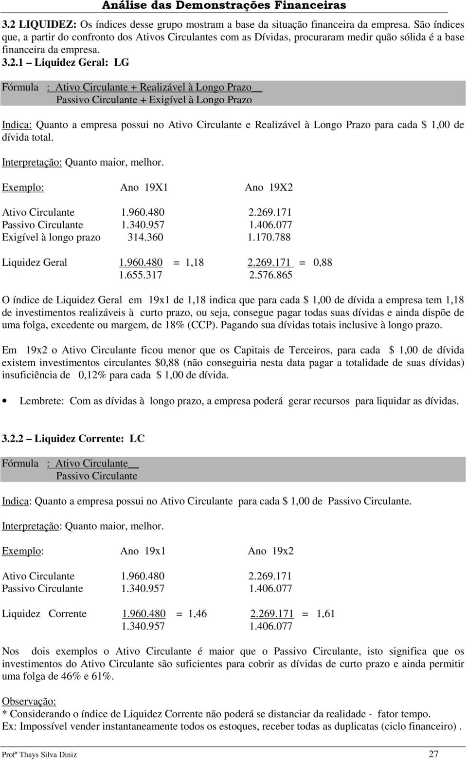 1 Liquidez Geral: LG Fórmula : Ativo + Realizável à Longo Prazo Passivo + Exigível à Longo Prazo Indica: Quanto a empresa possui no Ativo e Realizável à Longo Prazo para cada $ 1,00 de dívida total.