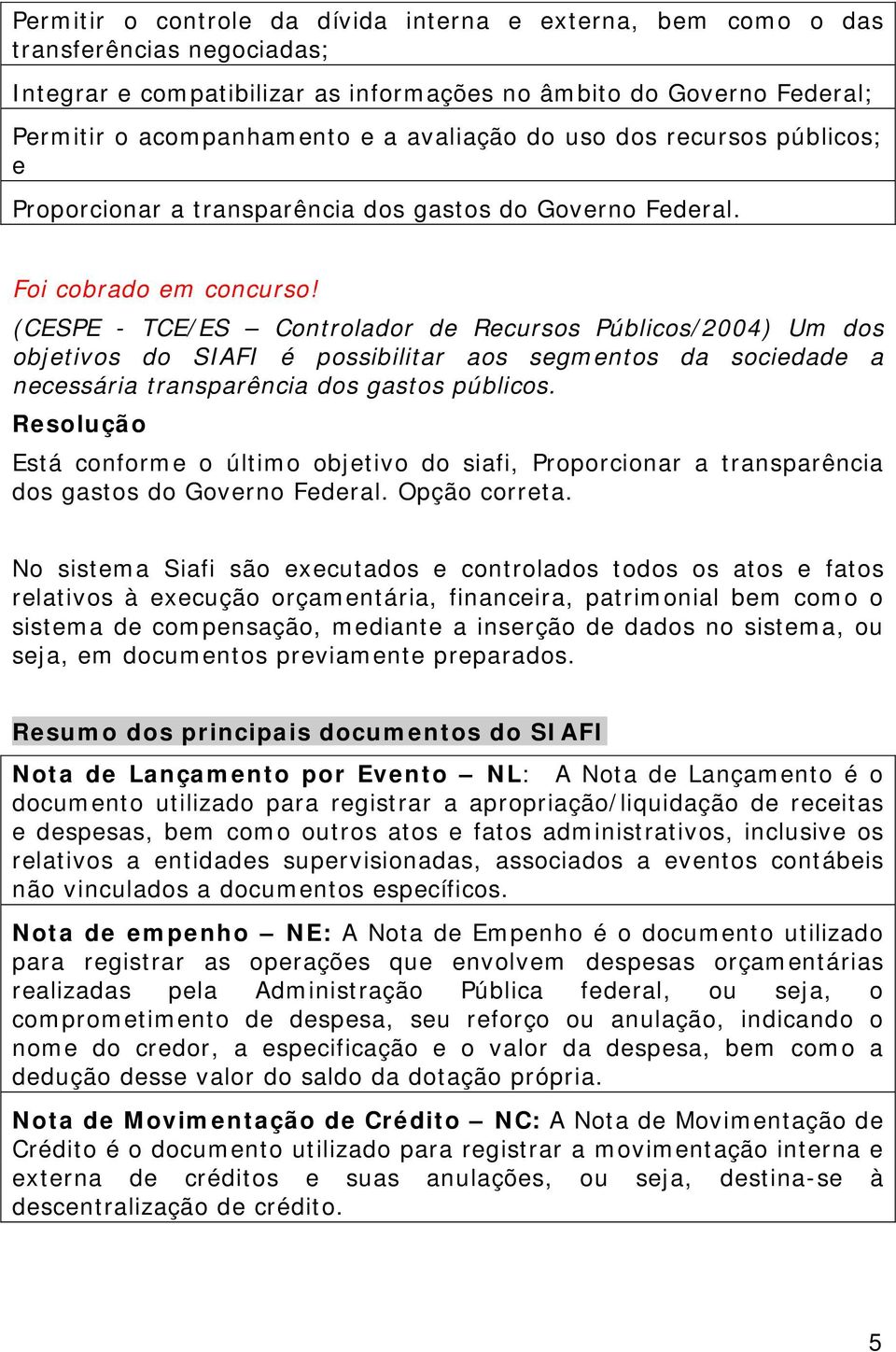 (CESPE - TCE/ES Controlador de Recursos Públicos/2004) Um dos objetivos do SIAFI é possibilitar aos segmentos da sociedade a necessária transparência dos gastos públicos.