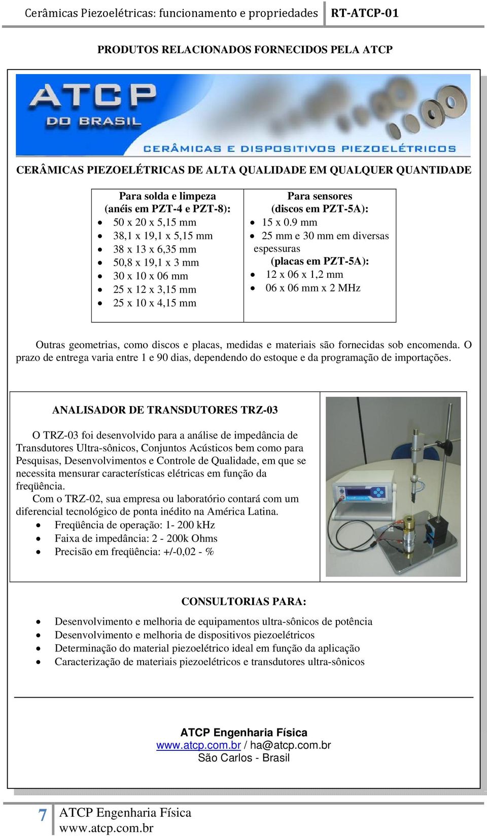 9 mm 25 mm e 30 mm em diversas espessuras (placas em PZT-5A): 12 x 06 x 1,2 mm 06 x 06 mm x 2 MHz Outras geometrias, como discos e placas, medidas e materiais são fornecidas sob encomenda.