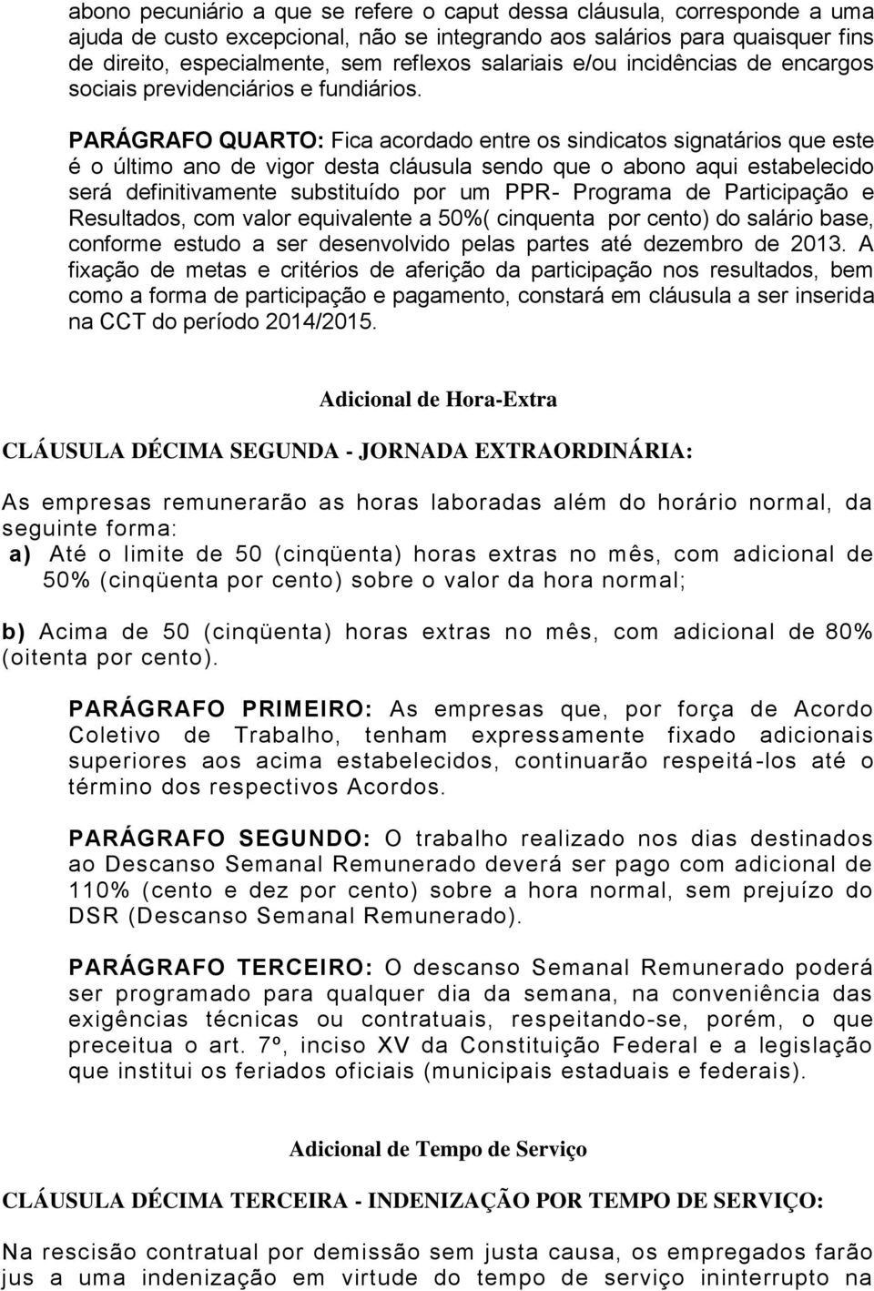 PARÁGRAFO QUARTO: Fica acordado entre os sindicatos signatários que este é o último ano de vigor desta cláusula sendo que o abono aqui estabelecido será definitivamente substituído por um PPR-