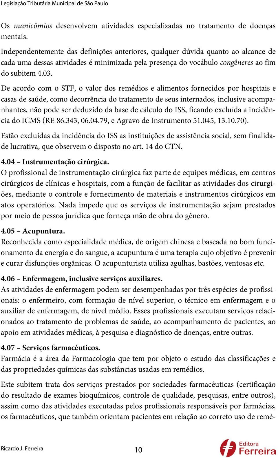 De acordo com o STF, o valor dos remédios e alimentos fornecidos por hospitais e casas de saúde, como decorrência do tratamento de seus internados, inclusive acompanhantes, não pode ser deduzido da