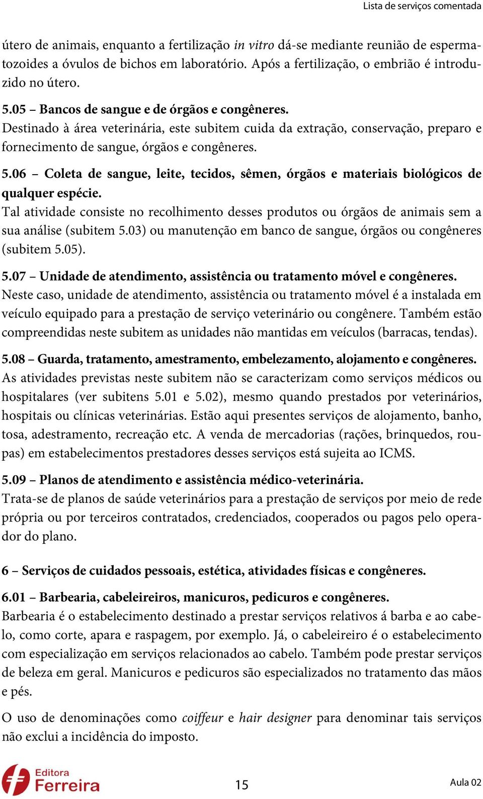 06 Coleta de sangue, leite, tecidos, sêmen, órgãos e materiais biológicos de qualquer espécie. Tal atividade consiste no recolhimento desses produtos ou órgãos de animais sem a sua análise (subitem 5.