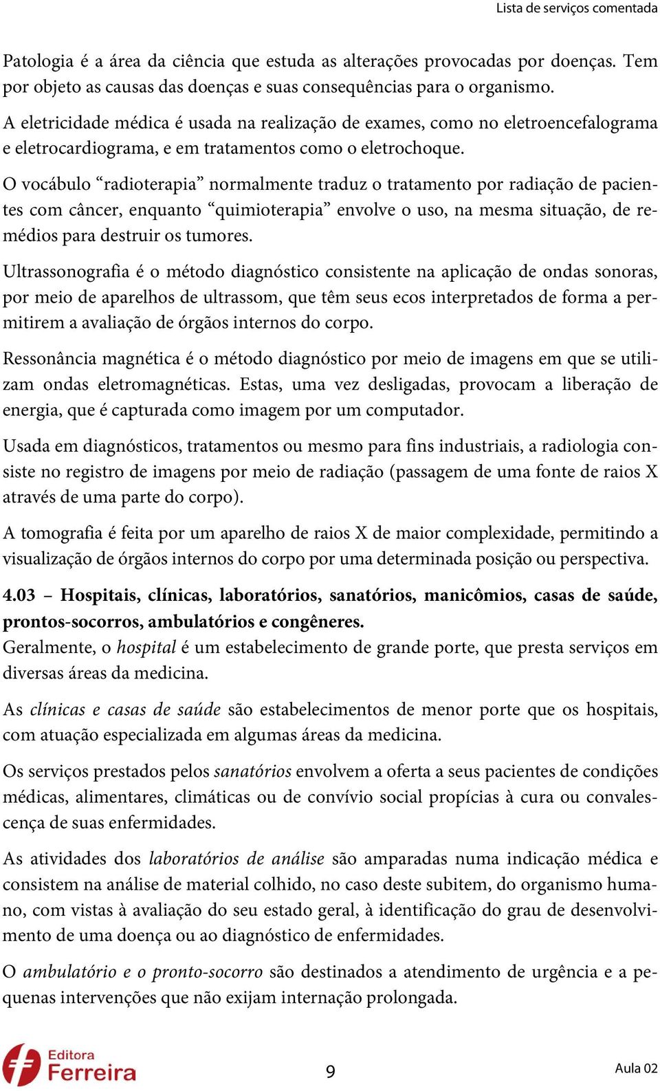 O vocábulo radioterapia normalmente traduz o tratamento por radiação de pacientes com câncer, enquanto quimioterapia envolve o uso, na mesma situação, de remédios para destruir os tumores.