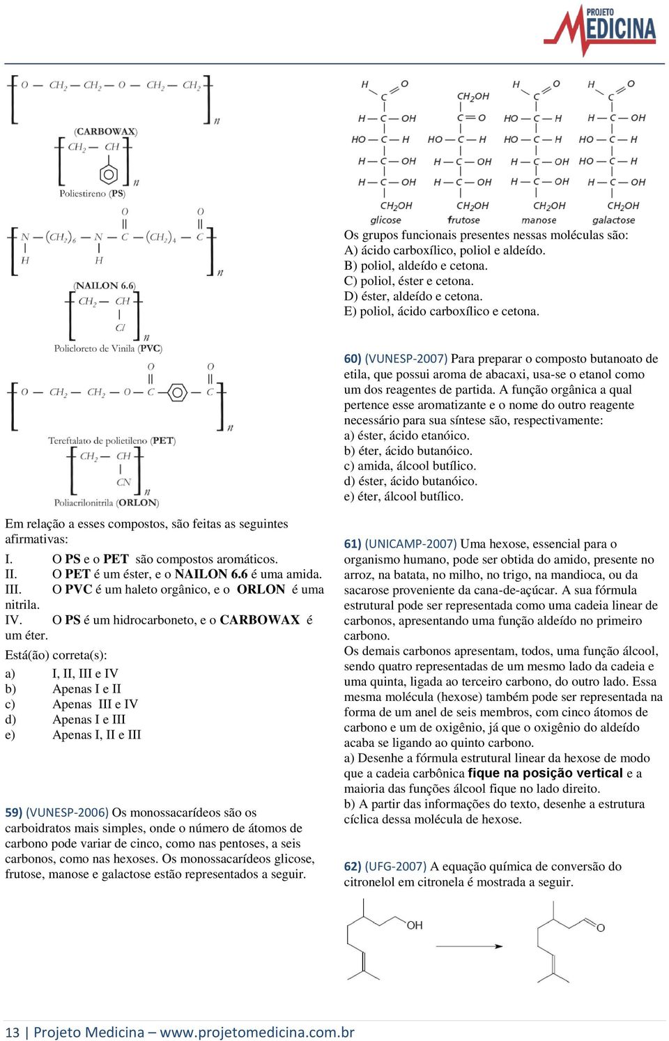 A função orgânica a qual pertence esse aromatizante e o nome do outro reagente necessário para sua síntese são, respectivamente: a) éster, ácido etanóico. b) éter, ácido butanóico.