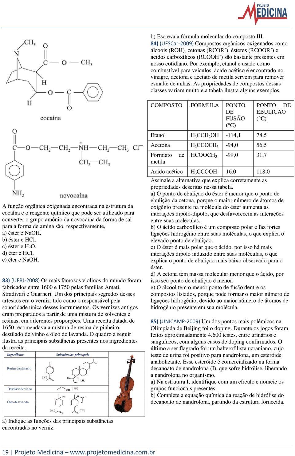 Por exemplo, etanol é usado como combustível para veículos, ácido acético é encontrado no vinagre, acetona e acetato de metila servem para remover esmalte de unhas.