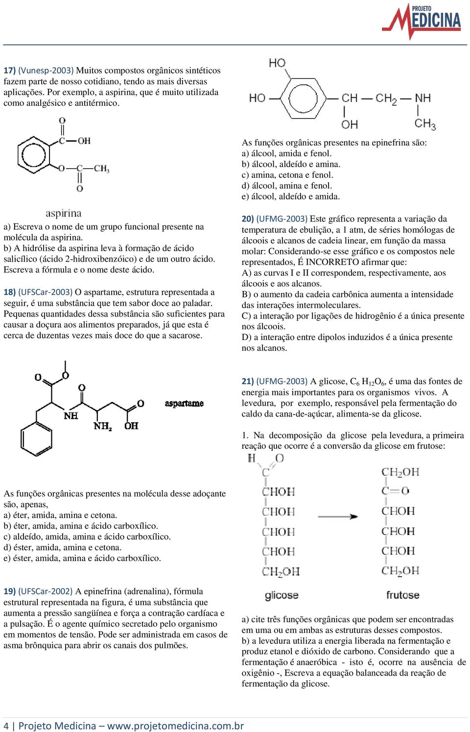 a) Escreva o nome de um grupo funcional presente na molécula da aspirina. b) A hidrólise da aspirina leva à formação de ácido salicílico (ácido 2-hidroxibenzóico) e de um outro ácido.