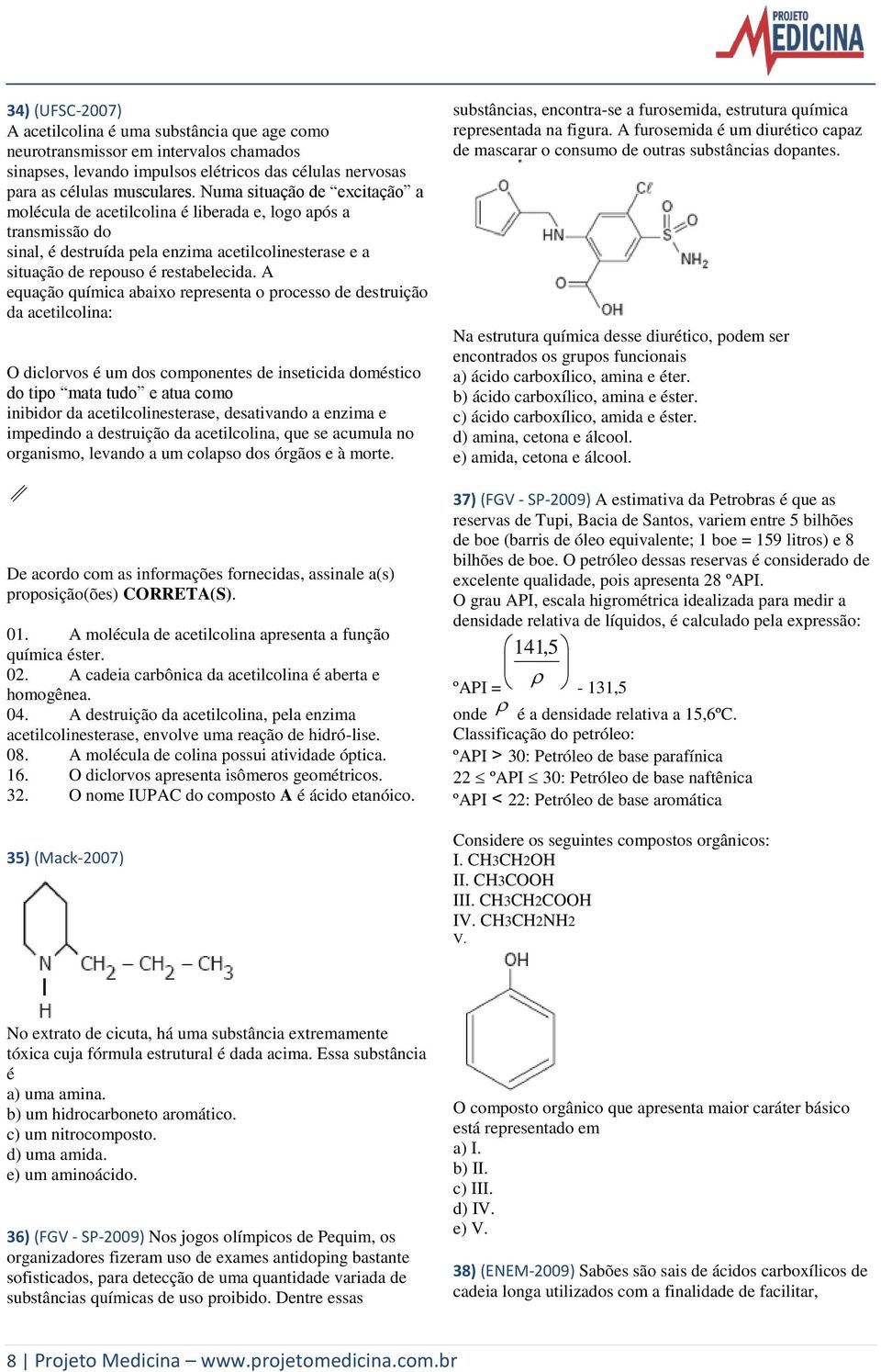 A equação química abaixo representa o processo de destruição da acetilcolina: O diclorvos é um dos componentes de inseticida doméstico do tipo mata tudo e atua como inibidor da acetilcolinesterase,