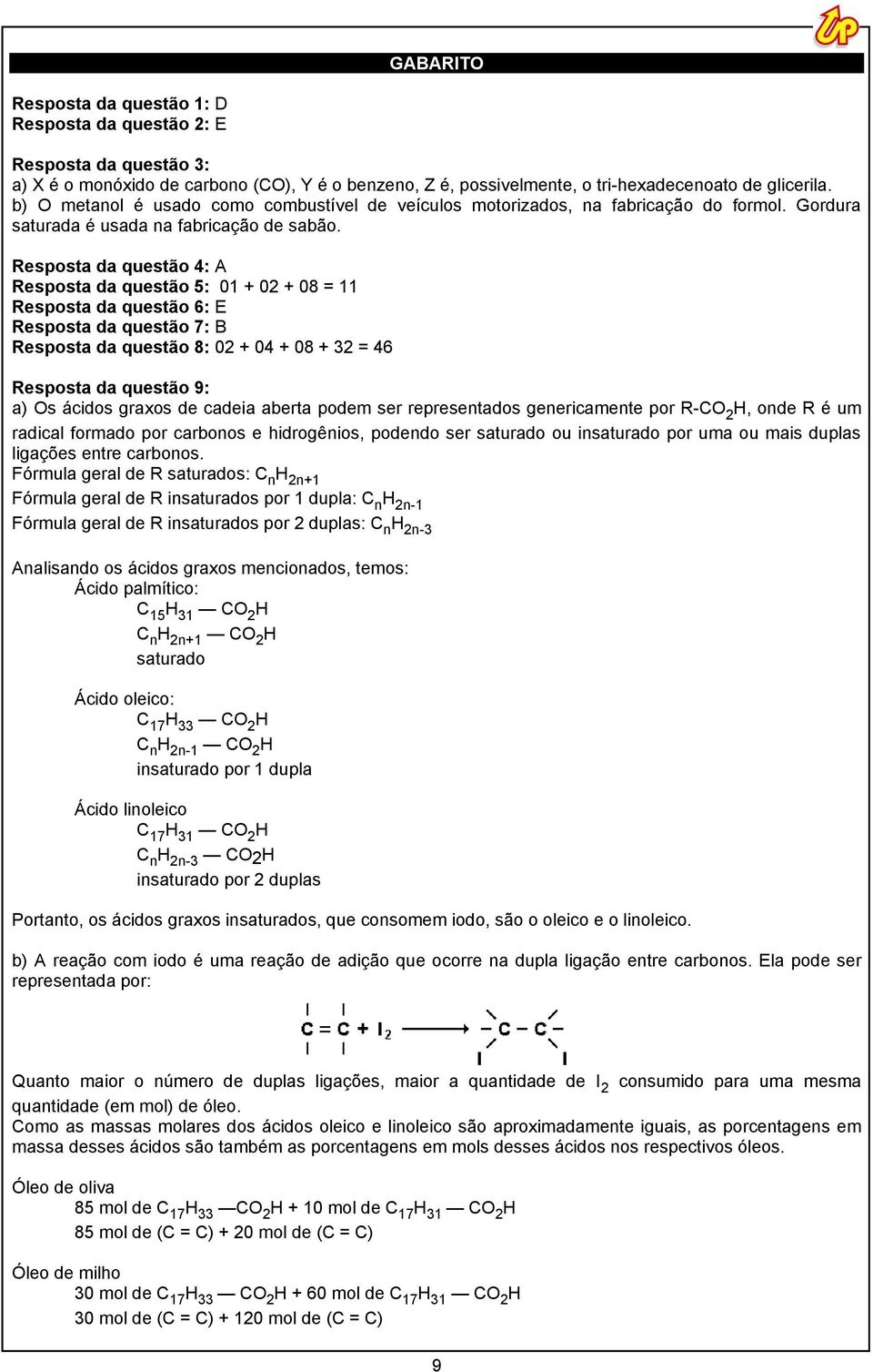 Resposta da questão 4: A Resposta da questão 5: 01 + 02 + 08 = 11 Resposta da questão 6: E Resposta da questão 7: B Resposta da questão 8: 02 + 04 + 08 + 32 = 46 Resposta da questão 9: a) Os ácidos