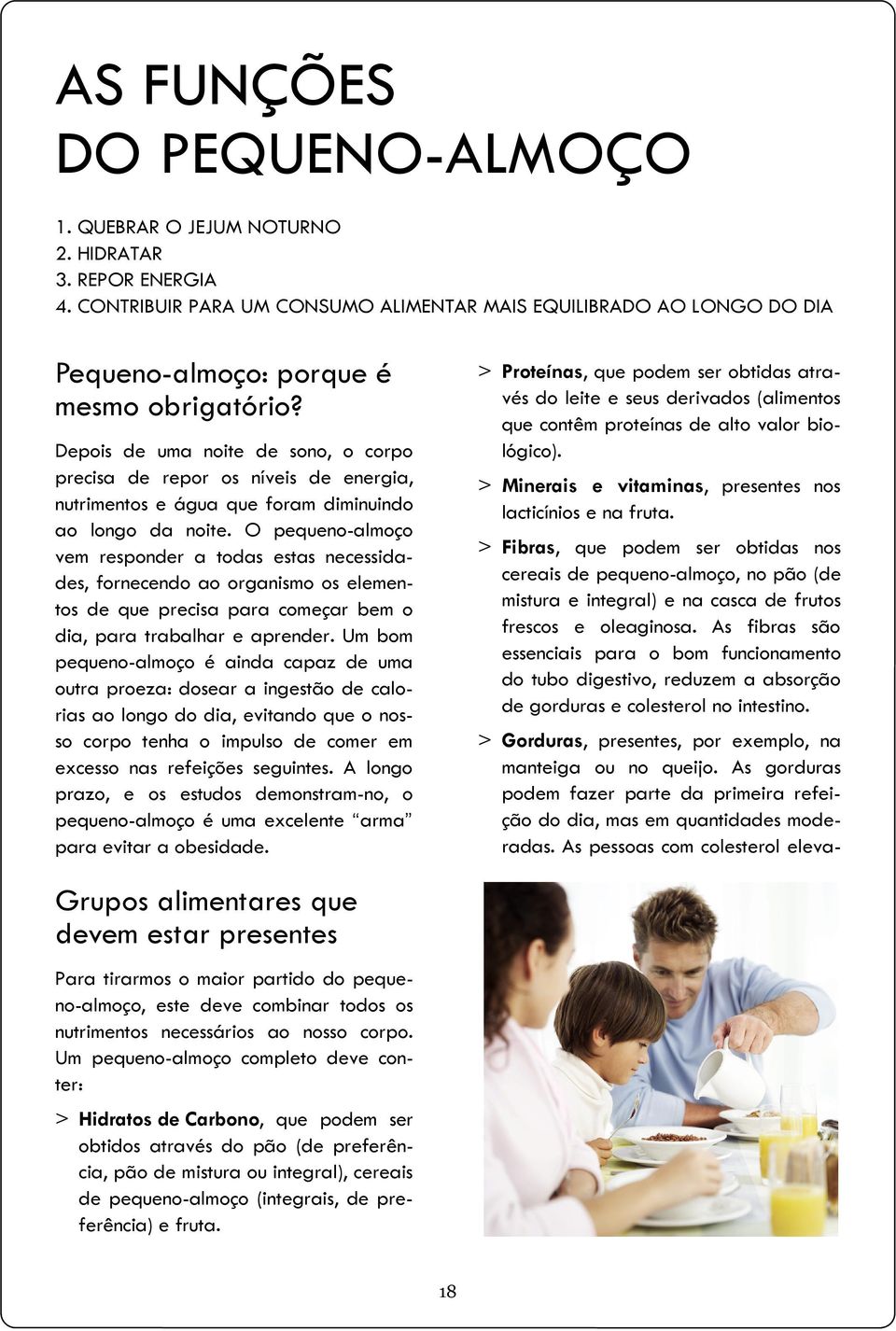 Depois de uma noite de sono, o corpo precisa de repor os níveis de energia, nutrimentos e água que foram diminuindo ao longo da noite.