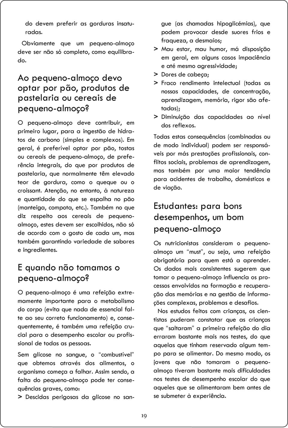 O pequeno-almoço deve contribuir, em primeiro lugar, para a ingestão de hidratos de carbono (simples e complexos).