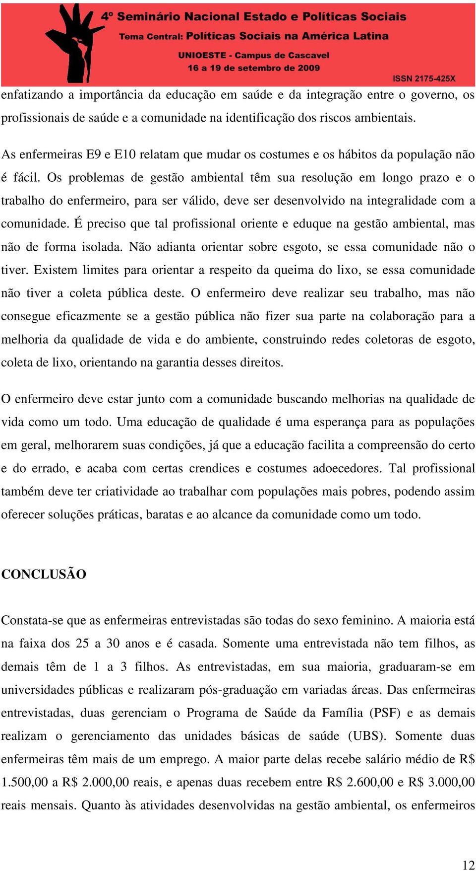 Os problemas de gestão ambiental têm sua resolução em longo prazo e o trabalho do enfermeiro, para ser válido, deve ser desenvolvido na integralidade com a comunidade.