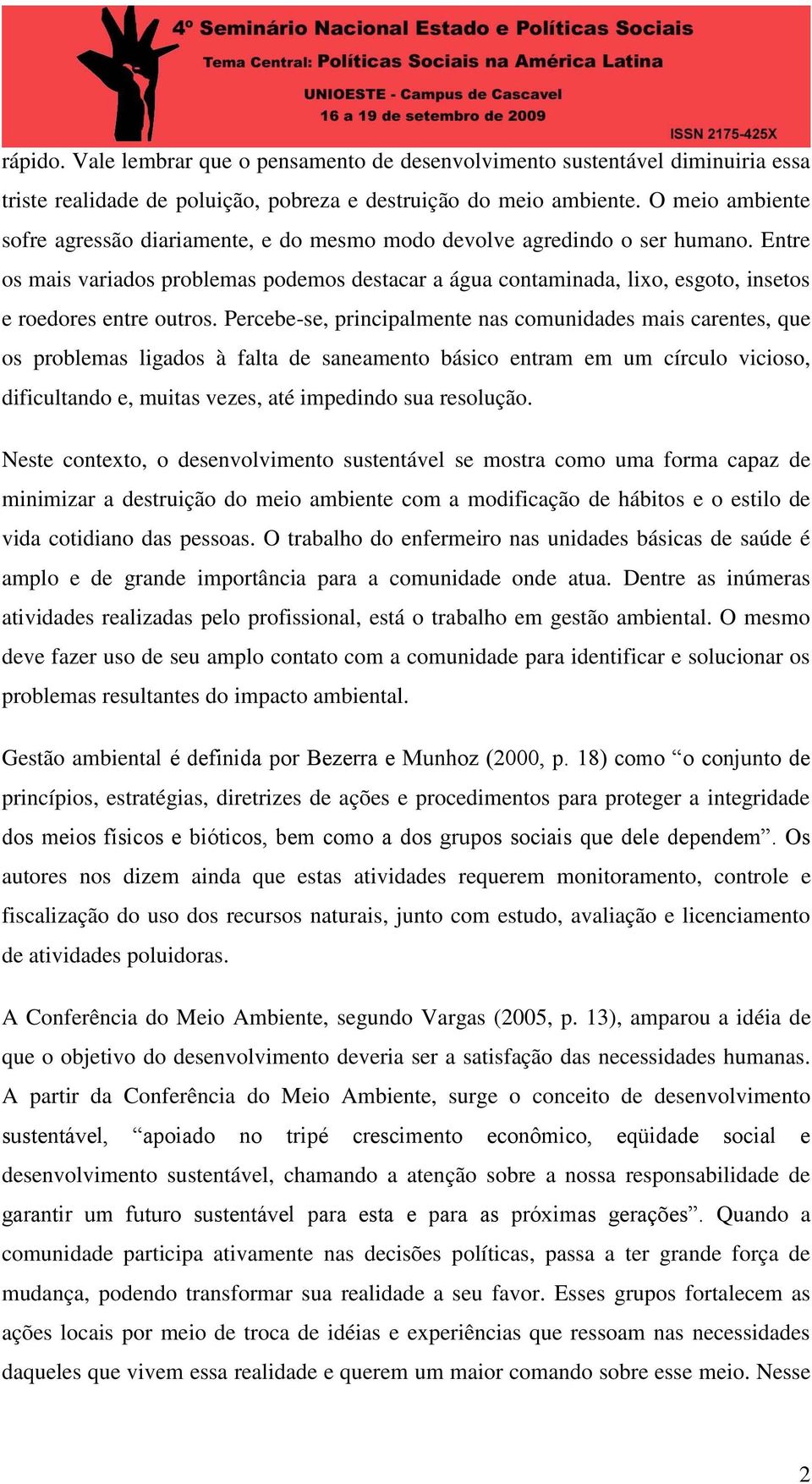 Entre os mais variados problemas podemos destacar a água contaminada, lixo, esgoto, insetos e roedores entre outros.