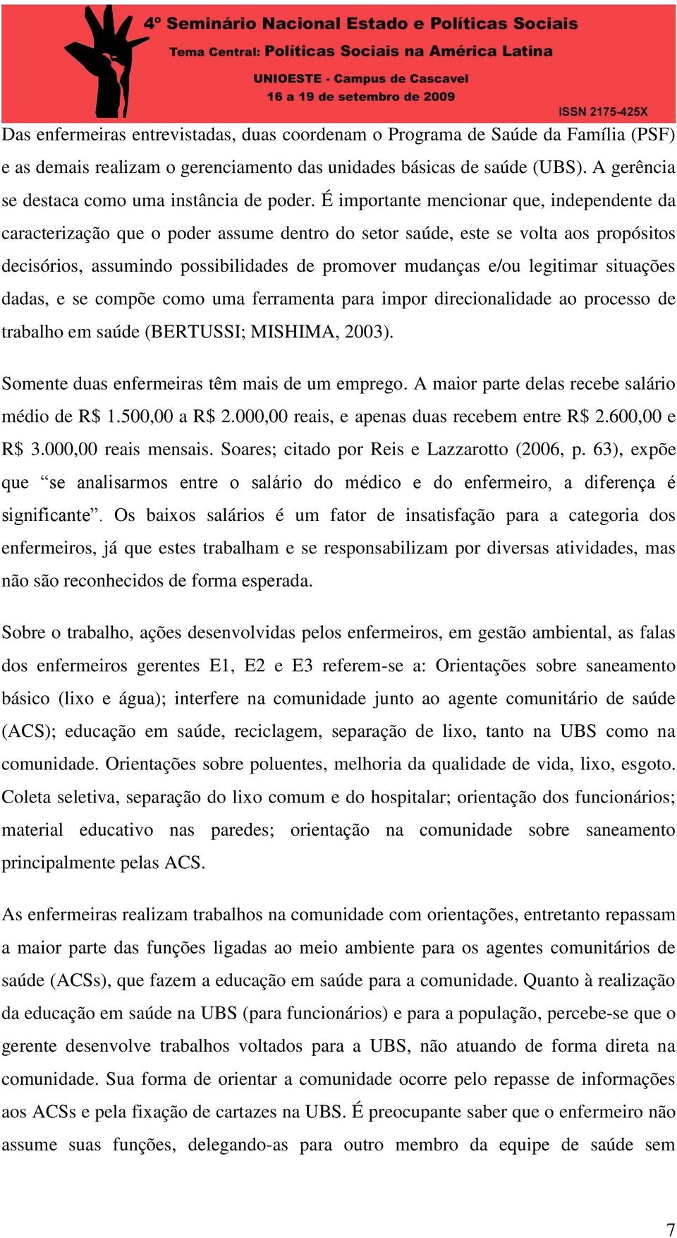 É importante mencionar que, independente da caracterização que o poder assume dentro do setor saúde, este se volta aos propósitos decisórios, assumindo possibilidades de promover mudanças e/ou