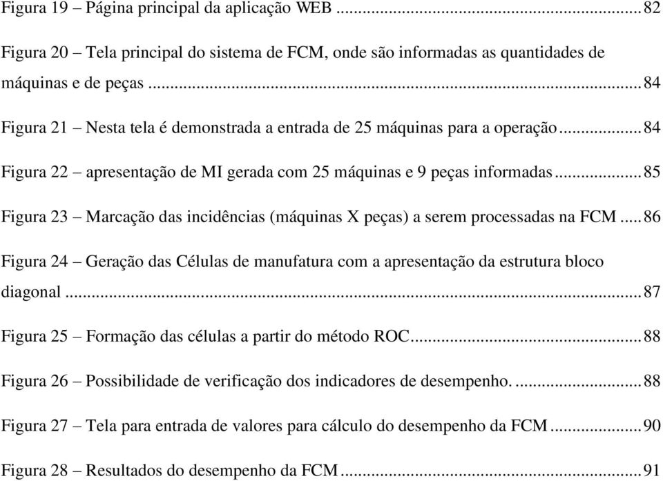 .. 85 Figura 23 Marcação das incidências (máquinas X peças) a serem processadas na FCM... 86 Figura 24 Geração das Células de manufatura com a apresentação da estrutura bloco diagonal.