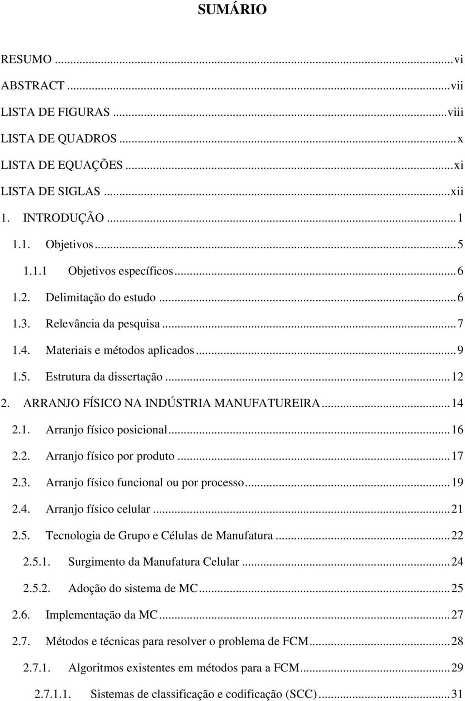 1. Arranjo físico posicional... 16 2.2. Arranjo físico por produto... 17 2.3. Arranjo físico funcional ou por processo... 19 2.4. Arranjo físico celular... 21 2.5.