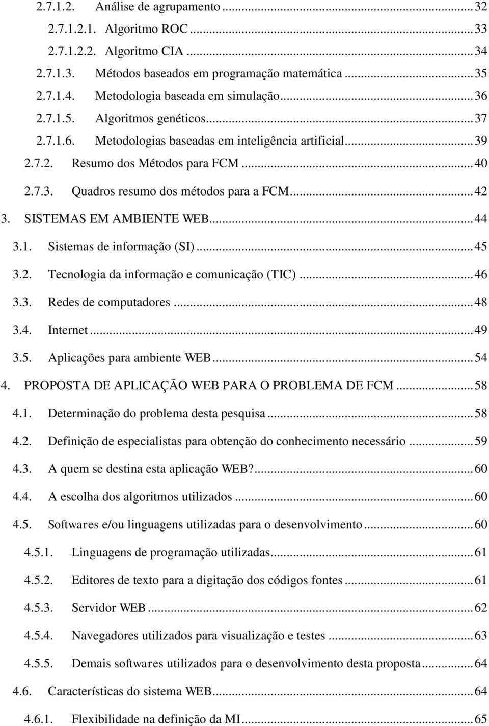 SISTEMAS EM AMBIENTE WEB... 44 3.1. Sistemas de informação (SI)... 45 3.2. Tecnologia da informação e comunicação (TIC)... 46 3.3. Redes de computadores... 48 3.4. Internet... 49 3.5. Aplicações para ambiente WEB.