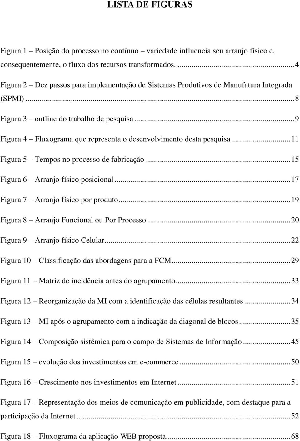 .. 9 Figura 4 Fluxograma que representa o desenvolvimento desta pesquisa... 11 Figura 5 Tempos no processo de fabricação... 15 Figura 6 Arranjo físico posicional.