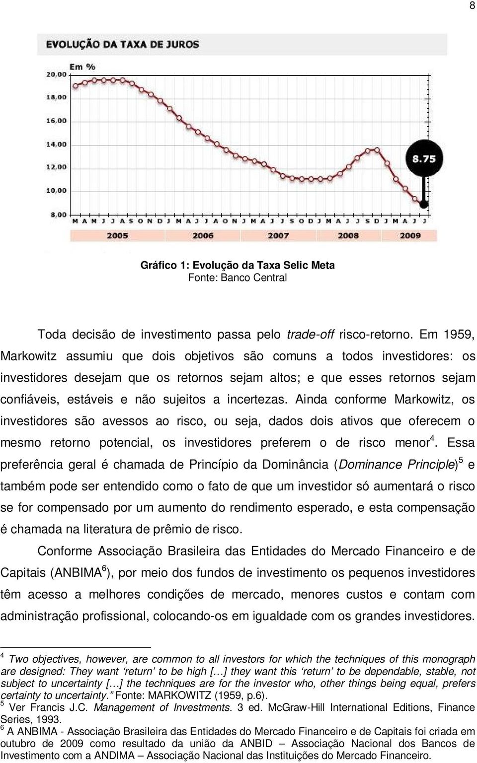 incertezas. Ainda conforme Markowitz, os investidores são avessos ao risco, ou seja, dados dois ativos que oferecem o mesmo retorno potencial, os investidores preferem o de risco menor 4.