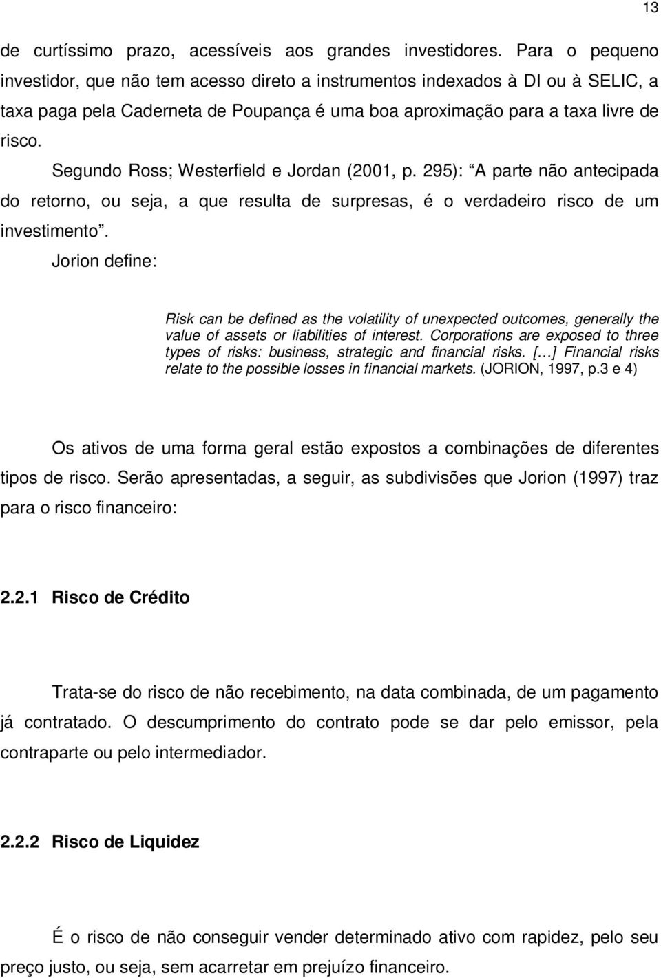 Segundo Ross; Westerfield e Jordan (2001, p. 295): A parte não antecipada do retorno, ou seja, a que resulta de surpresas, é o verdadeiro risco de um investimento.